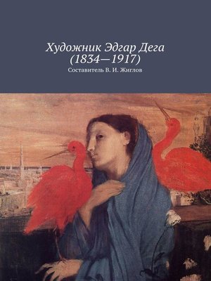cover image of Художник Эдгар Дега (1834 – 1917)